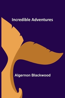 Incredible Adventures by Blackwood, Algernon