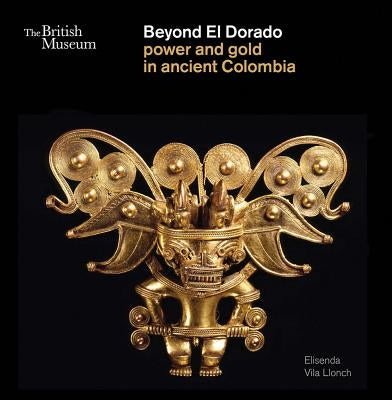 Beyond El Dorado: Power and Gold in Ancient Colombia by Vila Llonch, Elisenda