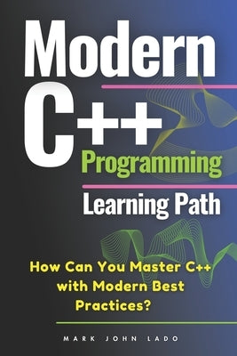 Modern C++ Programming Learning Path: How Can You Master C++ with Modern Best Practices? by Lado, Mark John Perez