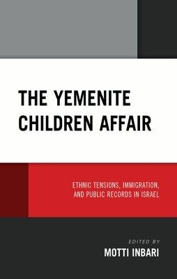The Yemenite Children Affair: Ethnic Tensions, Immigration, and Public Records in Israel by Inbari, Motti