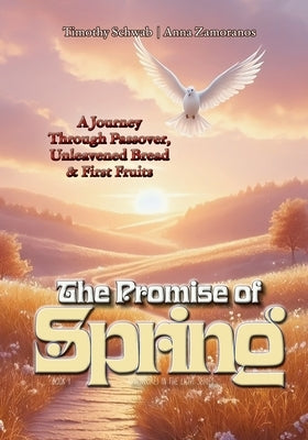 The Promise of Spring: Passover, Unleavened Bread, and First Fruits by Zamoranos, Anna