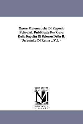 Opere Matematiche Di Eugenio Beltrami. Pubblicate Per Cura Della Facoltà Di Scienze Della R. Università Di Roma ...Vol. 4 by Beltrami, Eugenio