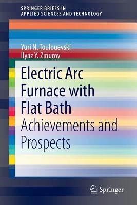 Electric ARC Furnace with Flat Bath: Achievements and Prospects by Toulouevski, Yuri N.