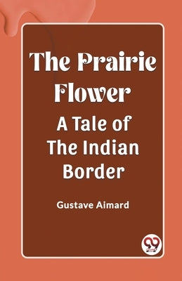 The Prairie Flower A Tale of the Indian Border by Aimard, Gustave
