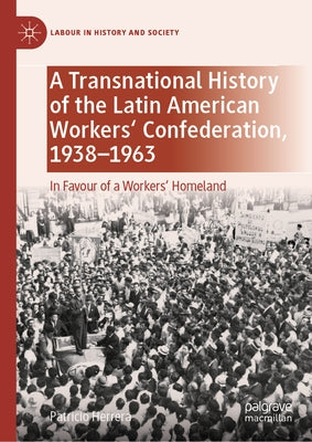 A Transnational History of the Latin American Workers' Confederation, 1938-1963: In Favour of a Workers' Homeland by Herrera, Patricio
