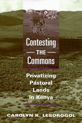 Contesting the Commons: Privatizing Pastoral Lands in Kenya by Lesorogol, Carolyn K.
