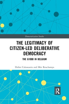 The Legitimacy of Citizen-Led Deliberative Democracy: The G1000 in Belgium by Caluwaerts, Didier
