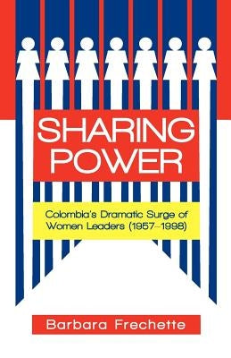 Sharing Power: Colombia's Dramatic Surge of Women Leaders (1957-1998) by Frechette, Barbara