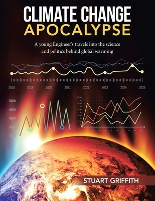 Climate Change Apocalypse: A Young Engineer's Travels into the Science and Politics Behind Global Warming by Griffith, Stuart