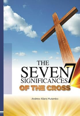 Seven Significances of the Cross by Mutambo, Andrew Allans
