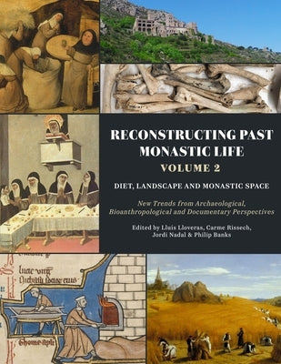 Reconstructing Past Monastic Life: Volume 2: Diet, Landscape and Monastic Space: New Trends from Archaeological, Bioanthropological and Documentary Pe by Lloveras, Llu?s