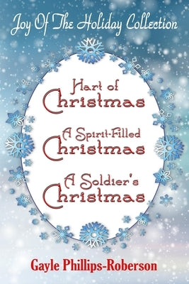 Joy of the Holiday Collection: Hart of Christmas - A Spirit-Filled Christmas - A Soldier's Christmas by Phillips-Roberson, Gayle