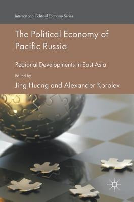 The Political Economy of Pacific Russia: Regional Developments in East Asia by Huang, Jing