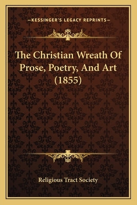 The Christian Wreath Of Prose, Poetry, And Art (1855) by Religious Tract Society
