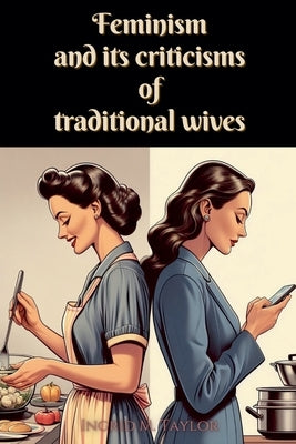 Feminism and its Criticisms of Traditional Wives by Taylor, Ingrid M.