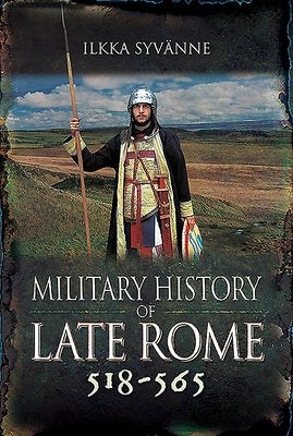 Military History of Late Rome 518-565 by Syvänne, Ilkka