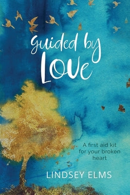 Guided by Love: A first aid kit for your broken heart by Elms, Lindsey