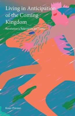 Living in Anticipation of the Coming Kingdom: Revelation's Relevance for Today by Prinzen, Koen