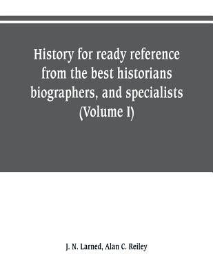 History for ready reference, from the best historians, biographers, and specialists: their own words in a complete system of history for all uses, ext by N. Larned, J.