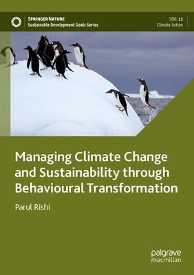 Managing Climate Change and Sustainability Through Behavioural Transformation by Rishi, Parul