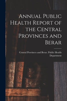 Annual Public Health Report of the Central Provinces and Berar by Central Provinces and Berar (India)