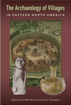 The Archaeology of Villages in Eastern North America by Birch, Jennifer