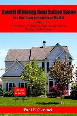 Award Winning Real Estate Sales in a Declining or Depressed Market: Strategies For Thriving, Not Just Surviving, During the Bad Times by Caranci, Paul F.