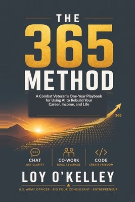The 365 Method: A Combat Veteran's One-Year Playbook for Using AI to Rebuild Your Career, Income, and Life by O'Kelley, Loy