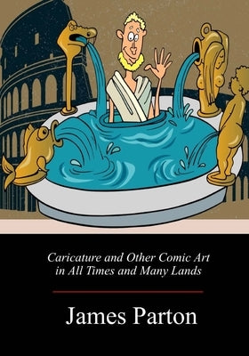 Caricature and Other Comic Art in All Times and Many Lands by Parton, James