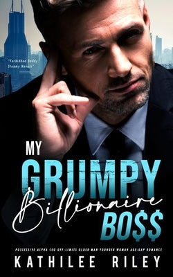 My Grumpy Billionaire Boss: Possessive Alpha CEO: Off-Limits Older Man Younger Woman Age-Gap Romance by Riley, Kathilee