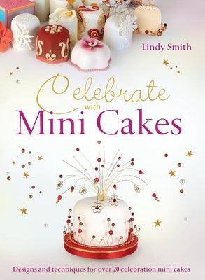 Celebrate with Minicakes: Designs and Techniques for Creating Over 25 Celebration Minicakes by Smith, Lindy