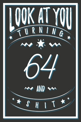 Look At You Turning 64 And Shit: 64 Years Old Gifts. 64th Birthday Funny Gift for Men and Women. Fun, Practical And Classy Alternative to a Card. by Publishing, Birthday Gifts