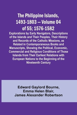 The Philippine Islands, 1493-1803 - Volume 04 of 55; 1576-1582;Explorations by Early Navigators, Descriptions of the Islands and Their Peoples, Their by Bourne, Edward Gaylord