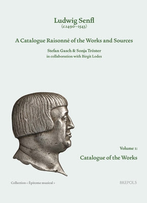 Ludwig Senfl (C.1490-1543): A Catalogue Raisonne of the Works and Sources: Vol. 1: Catalogue of the Works by Lodes, B.