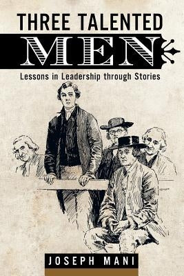 Three Talented Men: Lessons in Leadership Through Stories by Mani, Joseph