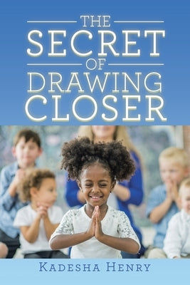 The Secret of Drawing Closer by Henry, Kadesha
