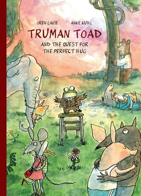 Truman Toad and the Quest for the Perfect Hug by Lavie, Oren