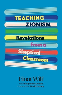 Teaching Zionism: Revelations from a Skeptical Classroom by Wilf, Einat