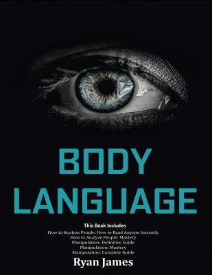 Body Language: Master The Psychology and Techniques Behind How to Analyze People Instantly and Influence Them Using Body Language, Su by James, Ryan