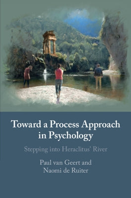 Toward a Process Approach in Psychology: Stepping Into Heraclitus' River by Van Geert, Paul