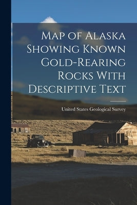 Map of Alaska Showing Known Gold-Rearing Rocks With Descriptive Text by United States Geological Survey