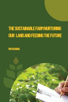 The Sustainable Farm Nurturing Our Land and Feeding the Future by Khanna, Vir