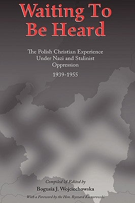 Waiting to be Heard: The Polish Christian Experience Under Nazi and Stalinist Oppression 1939-1955 by Wojciechowska, Bogusia J.