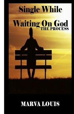 Single While Waiting On God.: The Process by Louis, Marva