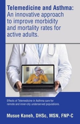 Telemedicine and Asthma: An innovative approach to improve morbidity and mortality rates for active adults.: Effects of Telemedicine in Asthma by Kaneh Dhsc Fnp-C, Musue