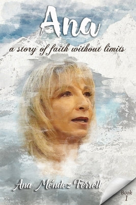 Ana: A Story Of Faith Without Limits by Ferrell, Ana Mendez