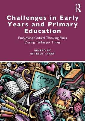 Challenges in Early Years and Primary Education: Employing critical thinking skills during turbulent times by Tarry, Estelle