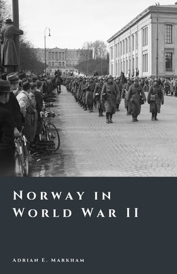 Norway in World War II: Occupation, Resistance, and Survival by Markham, Adrian E.