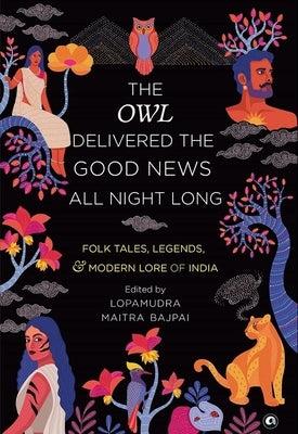 The Owl Delivered the Good News All Night Long: Folk Tales, Legends and Modern Lore of India by Bajpai, Lopamudra Maitra