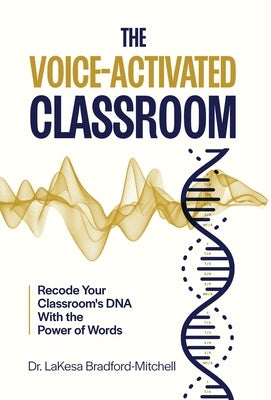 The Voice-Activated Classroom: Recode Your Classroom's DNA With the Power of Words by Bradford Mitchell, Lakesa